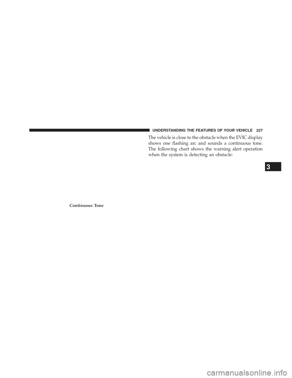 Ram Cargo Van 2014  Owners Manual The vehicle is close to the obstacle when the EVIC display
shows one flashing arc and sounds a continuous tone.
The following chart shows the warning alert operation
when the system is detecting an ob
