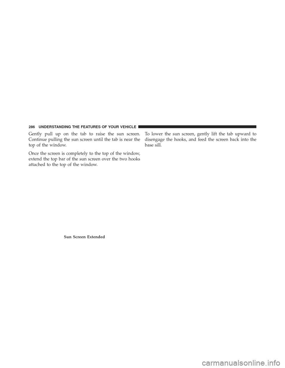 Ram Cargo Van 2014  Owners Manual Gently pull up on the tab to raise the sun screen.
Continue pulling the sun screen until the tab is near the
top of the window.
Once the screen is completely to the top of the window,
extend the top b