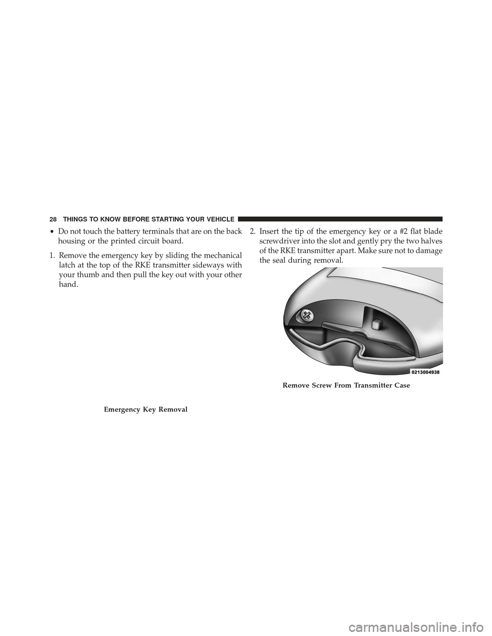 Ram Cargo Van 2014 Owners Guide •Do not touch the battery terminals that are on the back
housing or the printed circuit board.
1. Remove the emergency key by sliding the mechanical latch at the top of the RKE transmitter sideways 