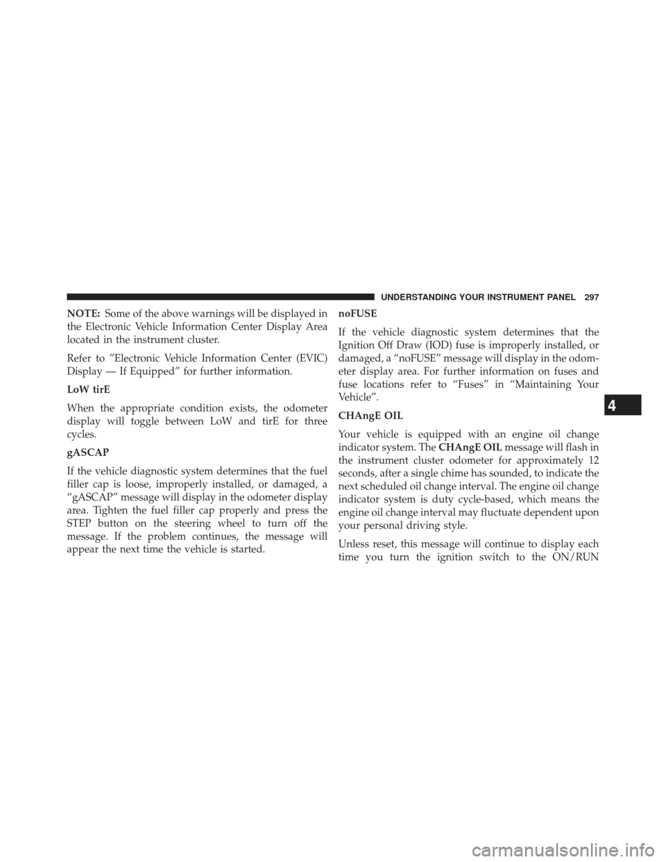 Ram Cargo Van 2014  Owners Manual NOTE:Some of the above warnings will be displayed in
the Electronic Vehicle Information Center Display Area
located in the instrument cluster.
Refer to ”Electronic Vehicle Information Center (EVIC)
