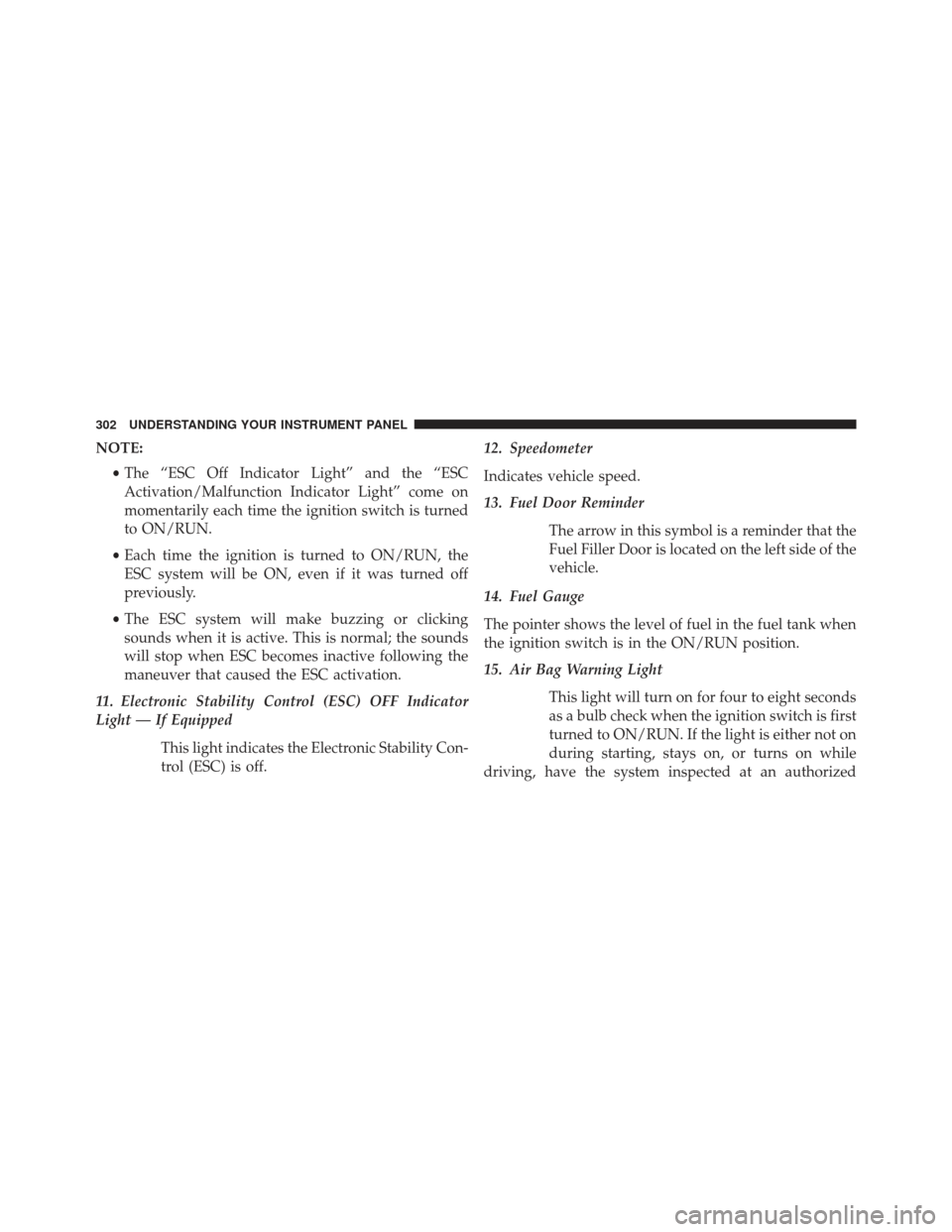 Ram Cargo Van 2014 Owners Manual NOTE:•The “ESC Off Indicator Light” and the “ESC
Activation/Malfunction Indicator Light” come on
momentarily each time the ignition switch is turned
to ON/RUN.
• Each time the ignition is Ram Cargo Van 2014 Owners Manual NOTE:•The “ESC Off Indicator Light” and the “ESC
Activation/Malfunction Indicator Light” come on
momentarily each time the ignition switch is turned
to ON/RUN.
• Each time the ignition is
