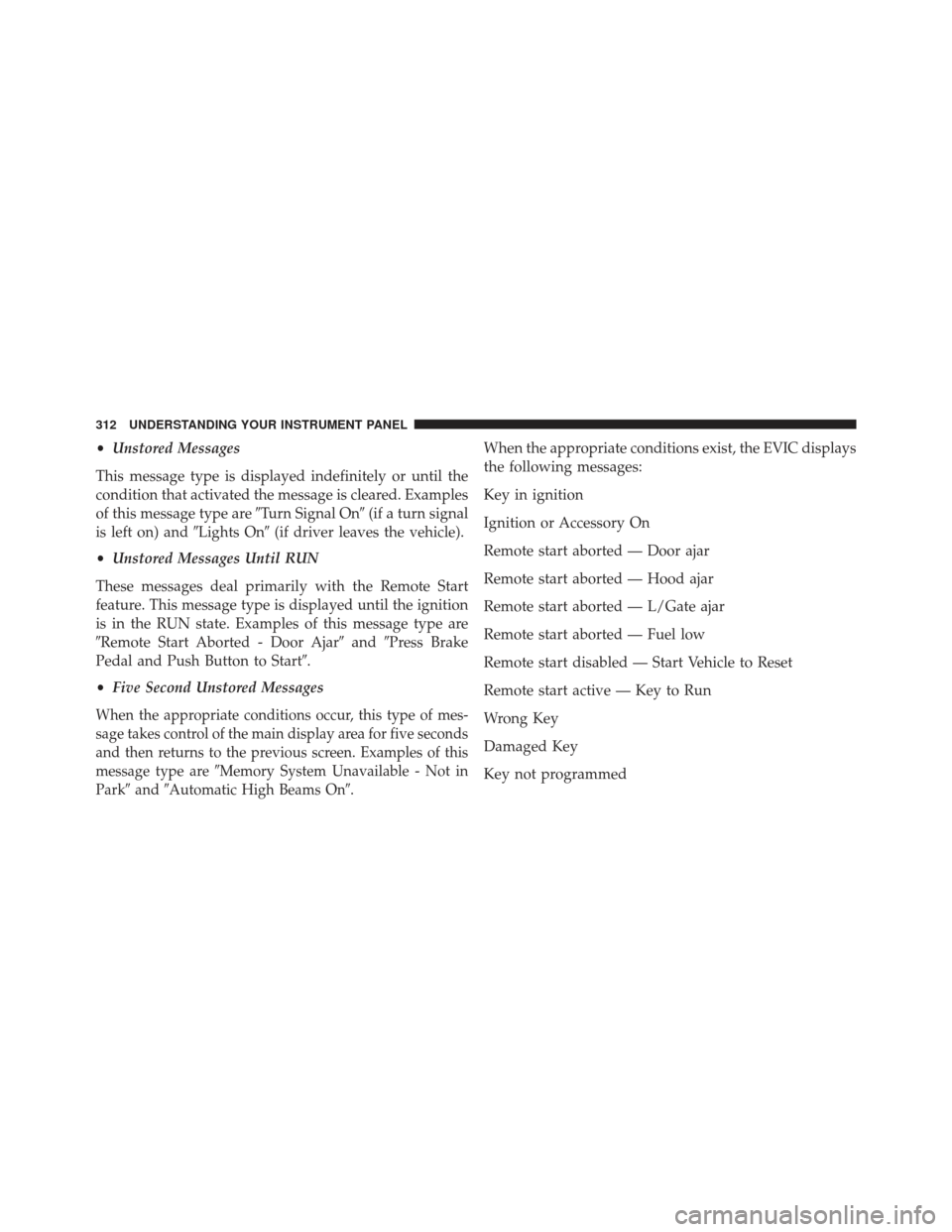 Ram Cargo Van 2014  Owners Manual •Unstored Messages
This message type is displayed indefinitely or until the
condition that activated the message is cleared. Examples
of this message type are Turn Signal On(if a turn signal
is le