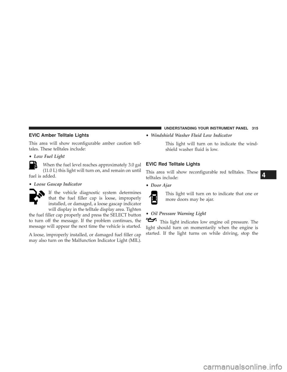 Ram Cargo Van 2014  Owners Manual EVIC Amber Telltale Lights
This area will show reconfigurable amber caution tell-
tales. These telltales include:
•Low Fuel Light
When the fuel level reaches approximately 3.0 gal
(11.0 L) this ligh