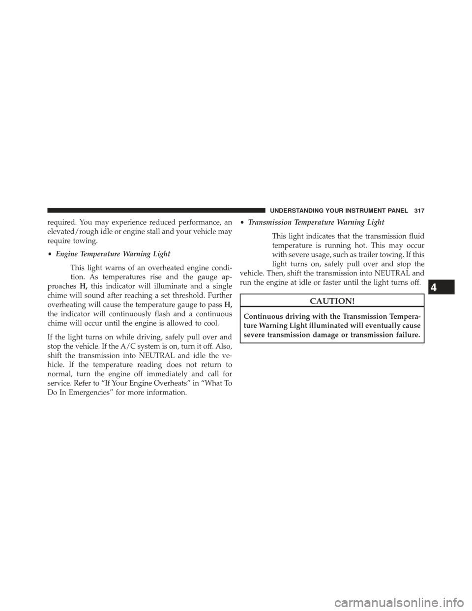 Ram Cargo Van 2014  Owners Manual required. You may experience reduced performance, an
elevated/rough idle or engine stall and your vehicle may
require towing.
•Engine Temperature Warning Light
This light warns of an overheated engi