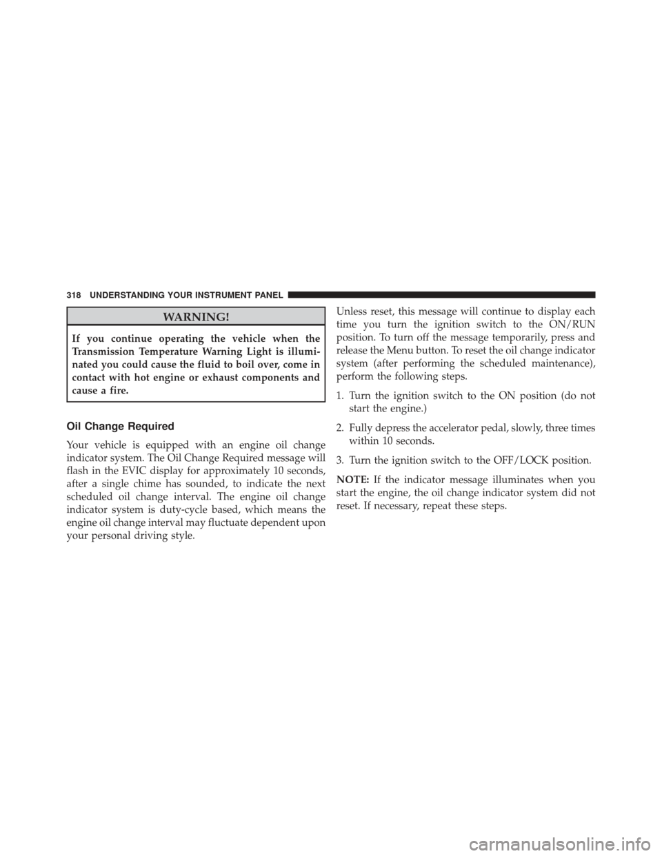 Ram Cargo Van 2014  Owners Manual WARNING!
If you continue operating the vehicle when the
Transmission Temperature Warning Light is illumi-
nated you could cause the fluid to boil over, come in
contact with hot engine or exhaust compo