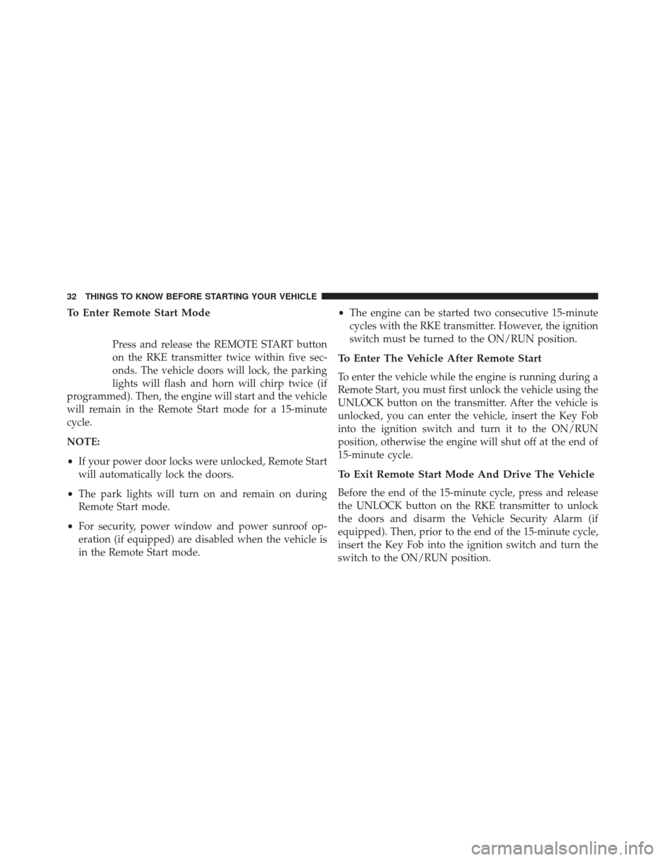 Ram Cargo Van 2014 Owners Guide To Enter Remote Start Mode
Press and release the REMOTE START button
on the RKE transmitter twice within five sec-
onds. The vehicle doors will lock, the parking
lights will flash and horn will chirp 