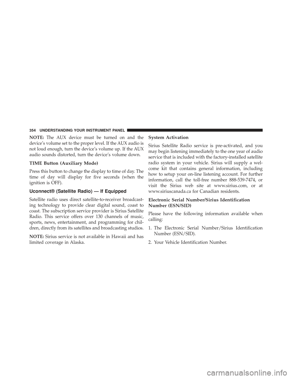 Ram Cargo Van 2014 Owners Manual NOTE:The AUX device must be turned on and the
device’s volume set to the proper level. If the AUX audio is
not loud enough, turn the device’s volume up. If the AUX
audio sounds distorted, turn the Ram Cargo Van 2014 Owners Manual NOTE:The AUX device must be turned on and the
device’s volume set to the proper level. If the AUX audio is
not loud enough, turn the device’s volume up. If the AUX
audio sounds distorted, turn the