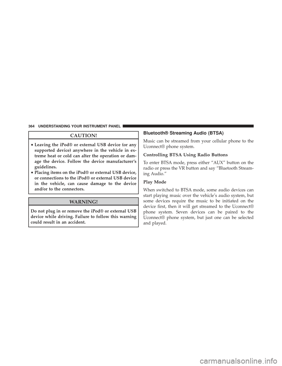 Ram Cargo Van 2014  Owners Manual CAUTION!
•Leaving the iPod® or external USB device (or any
supported device) anywhere in the vehicle in ex-
treme heat or cold can alter the operation or dam-
age the device. Follow the device manu