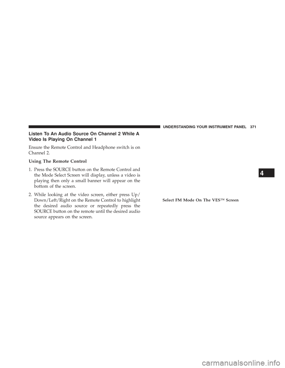 Ram Cargo Van 2014  Owners Manual Listen To An Audio Source On Channel 2 While A
Video Is Playing On Channel 1
Ensure the Remote Control and Headphone switch is on
Channel 2.
Using The Remote Control
1. Press the SOURCE button on the 