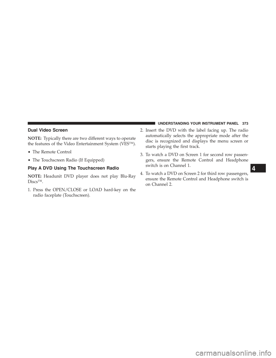 Ram Cargo Van 2014  Owners Manual Dual Video Screen
NOTE:Typically there are two different ways to operate
the features of the Video Entertainment System (VES™).
• The Remote Control
• The Touchscreen Radio (If Equipped)
Play A 