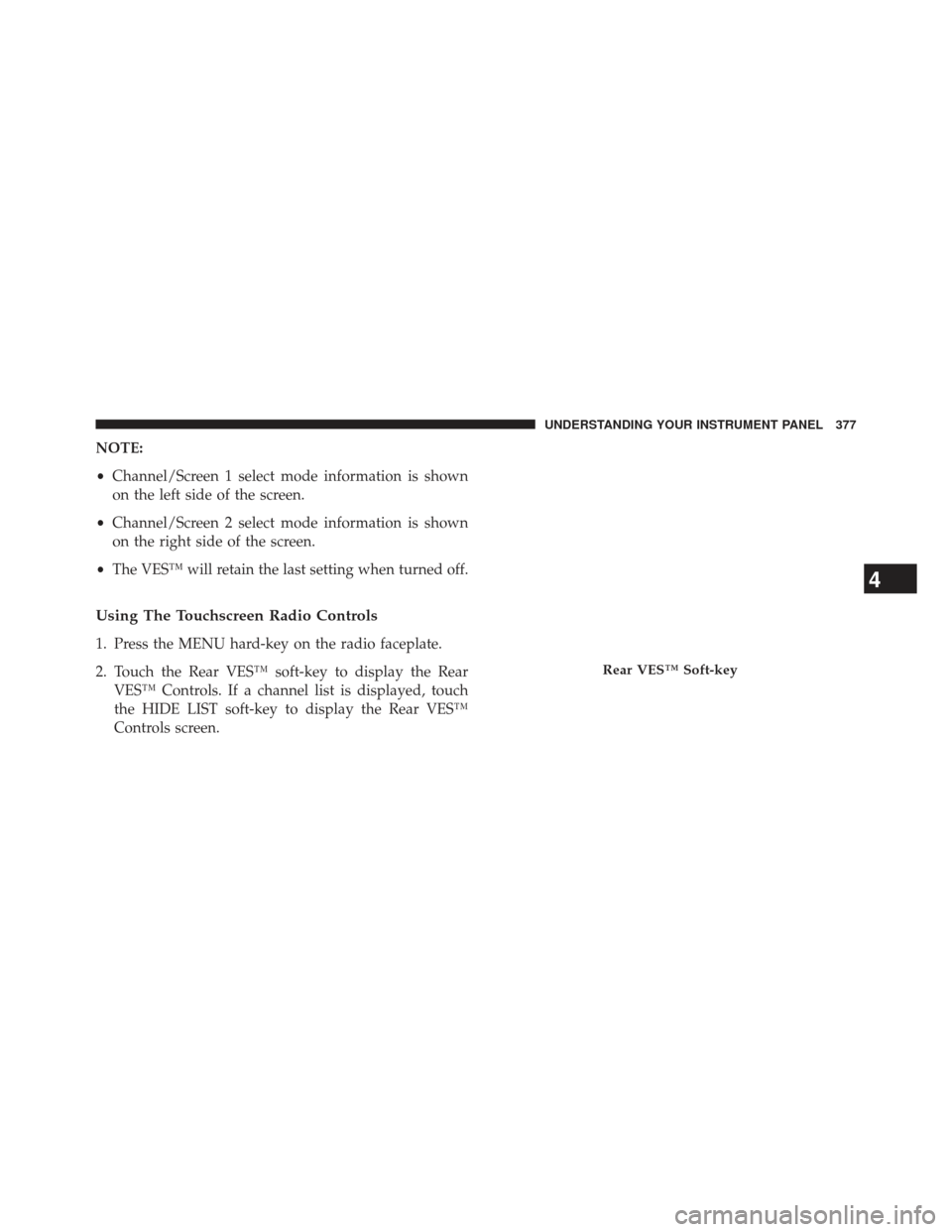 Ram Cargo Van 2014  Owners Manual NOTE:
•Channel/Screen 1 select mode information is shown
on the left side of the screen.
• Channel/Screen 2 select mode information is shown
on the right side of the screen.
• The VES™ will re
