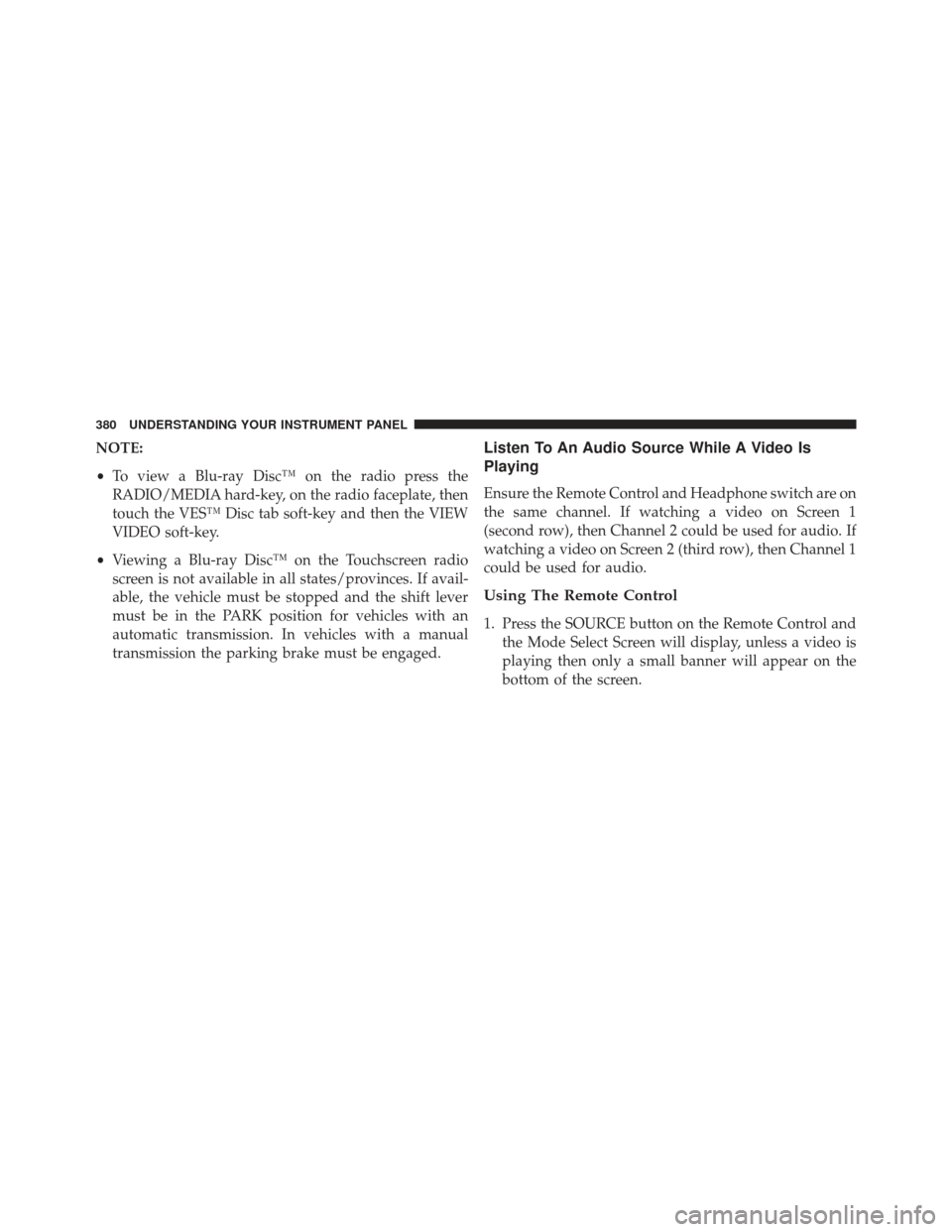 Ram Cargo Van 2014  Owners Manual NOTE:
•To view a Blu-ray Disc™ on the radio press the
RADIO/MEDIA hard-key, on the radio faceplate, then
touch the VES™ Disc tab soft-key and then the VIEW
VIDEO soft-key.
• Viewing a Blu-ray 
