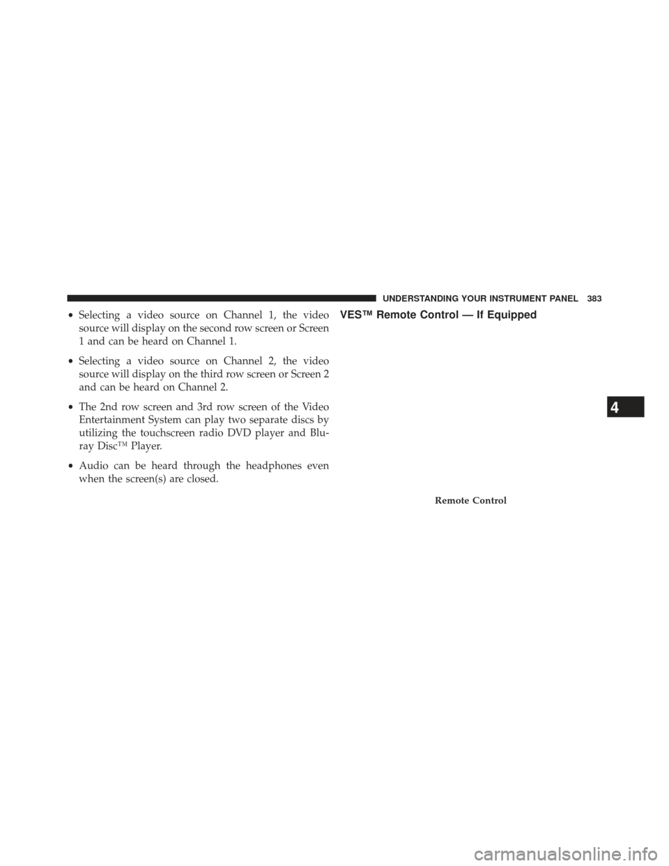 Ram Cargo Van 2014  Owners Manual •Selecting a video source on Channel 1, the video
source will display on the second row screen or Screen
1 and can be heard on Channel 1.
• Selecting a video source on Channel 2, the video
source 