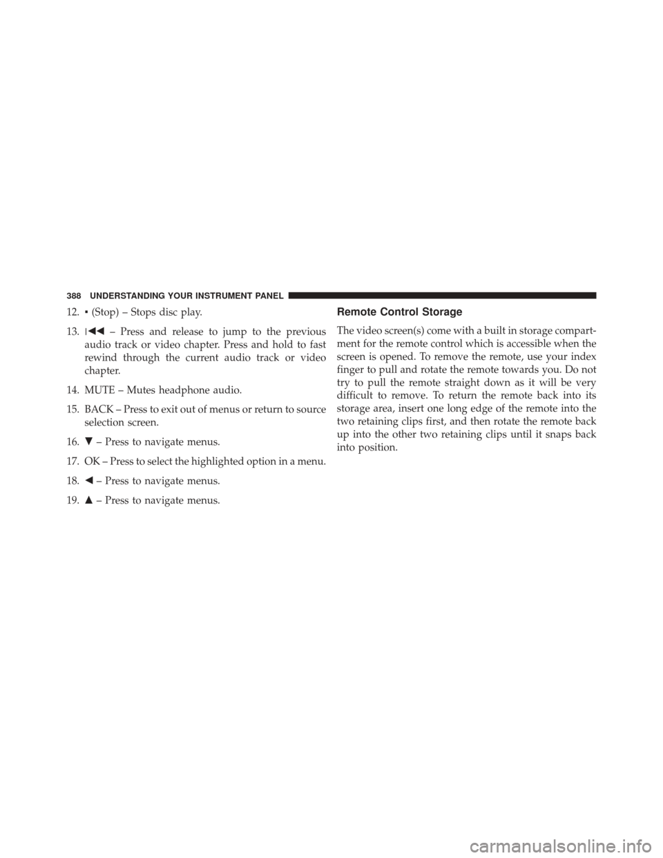 Ram Cargo Van 2014  Owners Manual 12.▪(Stop) – Stops disc play.
13.  – Press and release to jump to the previous
audio track or video chapter. Press and hold to fast
rewind through the current audio track or video
chapter.
14