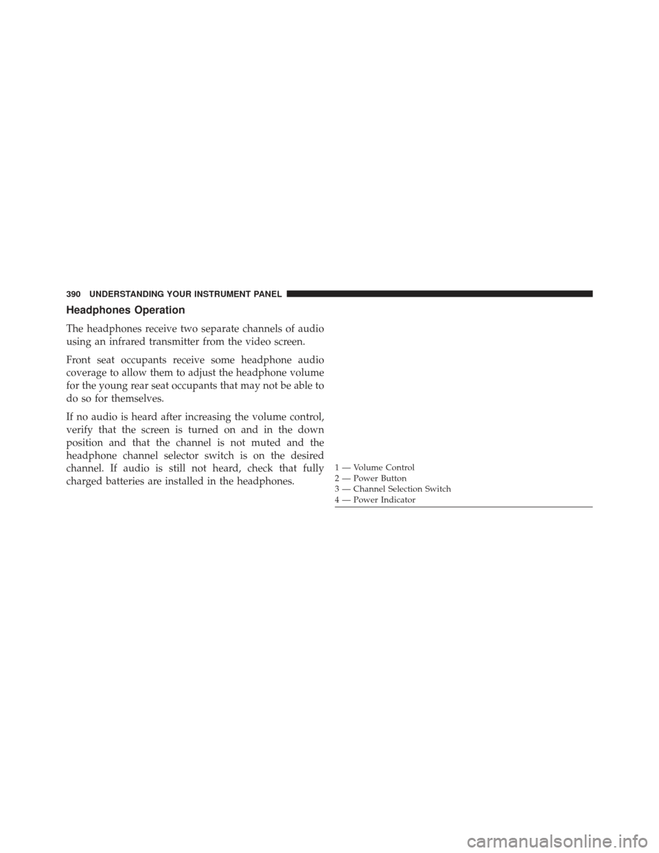Ram Cargo Van 2014  Owners Manual Headphones Operation
The headphones receive two separate channels of audio
using an infrared transmitter from the video screen.
Front seat occupants receive some headphone audio
coverage to allow them