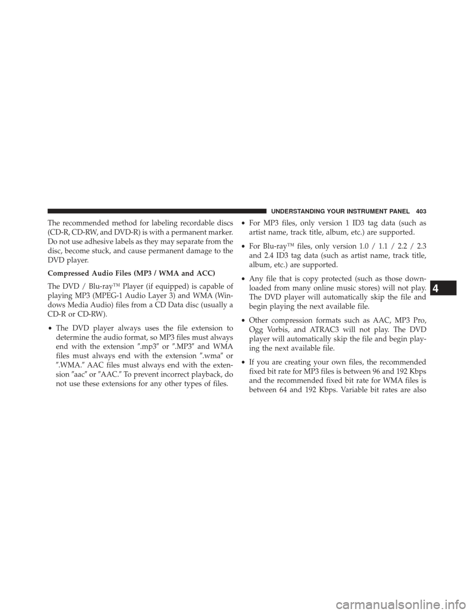 Ram Cargo Van 2014  Owners Manual The recommended method for labeling recordable discs
(CD-R, CD-RW, and DVD-R) is with a permanent marker.
Do not use adhesive labels as they may separate from the
disc, become stuck, and cause permane