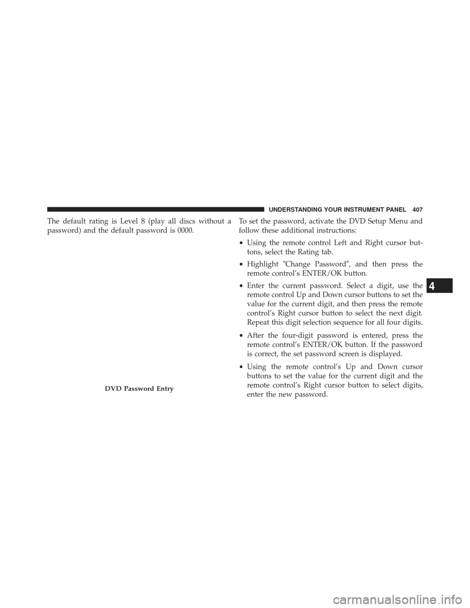 Ram Cargo Van 2014  Owners Manual The default rating is Level 8 (play all discs without a
password) and the default password is 0000.To set the password, activate the DVD Setup Menu and
follow these additional instructions:
•
Using 