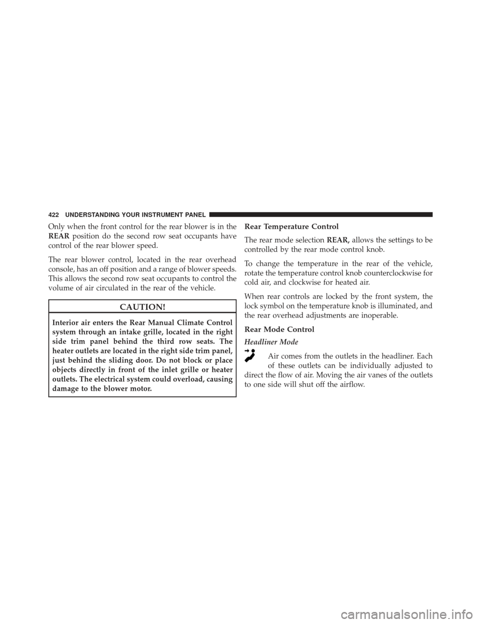 Ram Cargo Van 2014  Owners Manual Only when the front control for the rear blower is in the
REARposition do the second row seat occupants have
control of the rear blower speed.
The rear blower control, located in the rear overhead
con