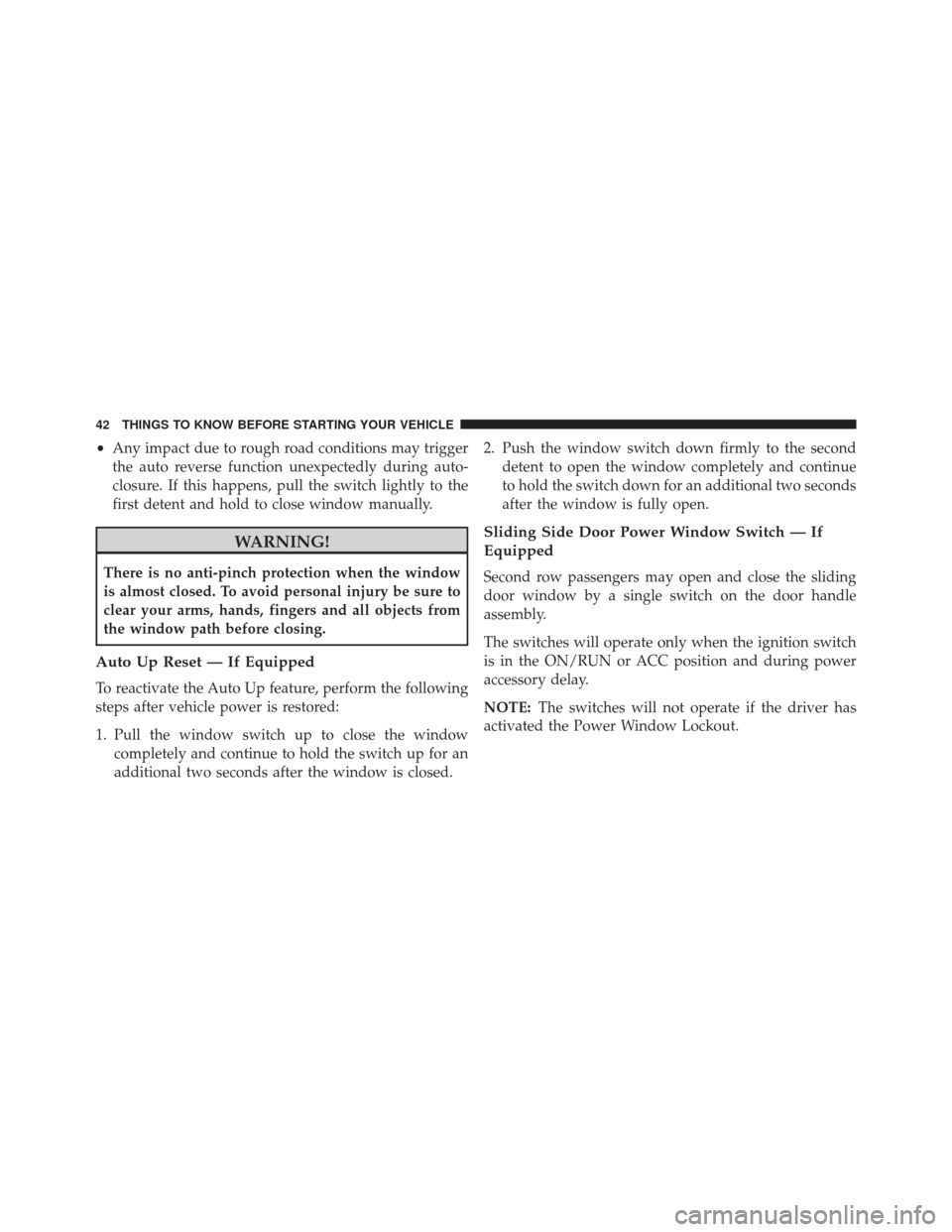 Ram Cargo Van 2014 Service Manual •Any impact due to rough road conditions may trigger
the auto reverse function unexpectedly during auto-
closure. If this happens, pull the switch lightly to the
first detent and hold to close windo