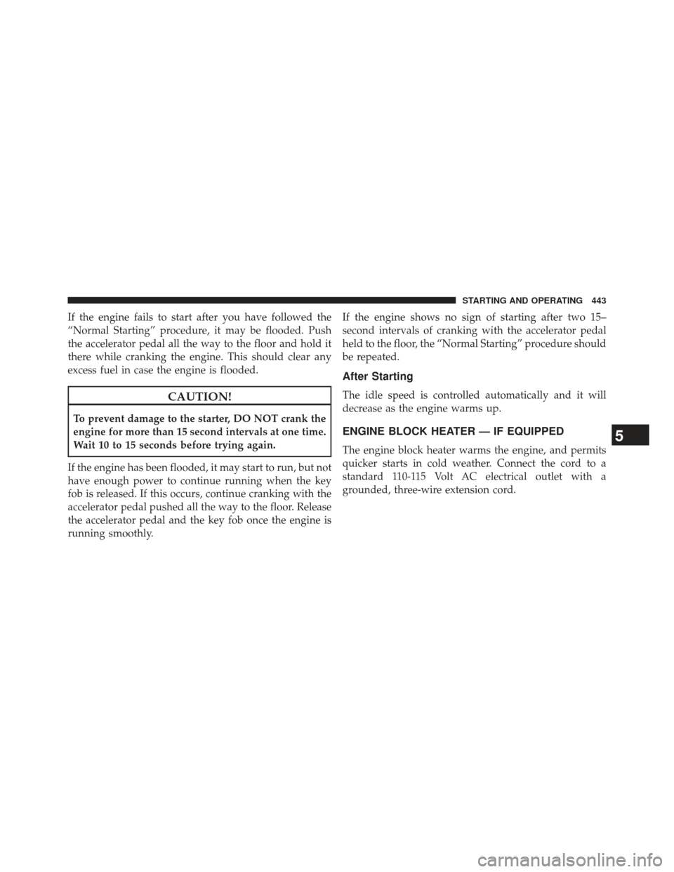 Ram Cargo Van 2014  Owners Manual If the engine fails to start after you have followed the
“Normal Starting” procedure, it may be flooded. Push
the accelerator pedal all the way to the floor and hold it
there while cranking the en