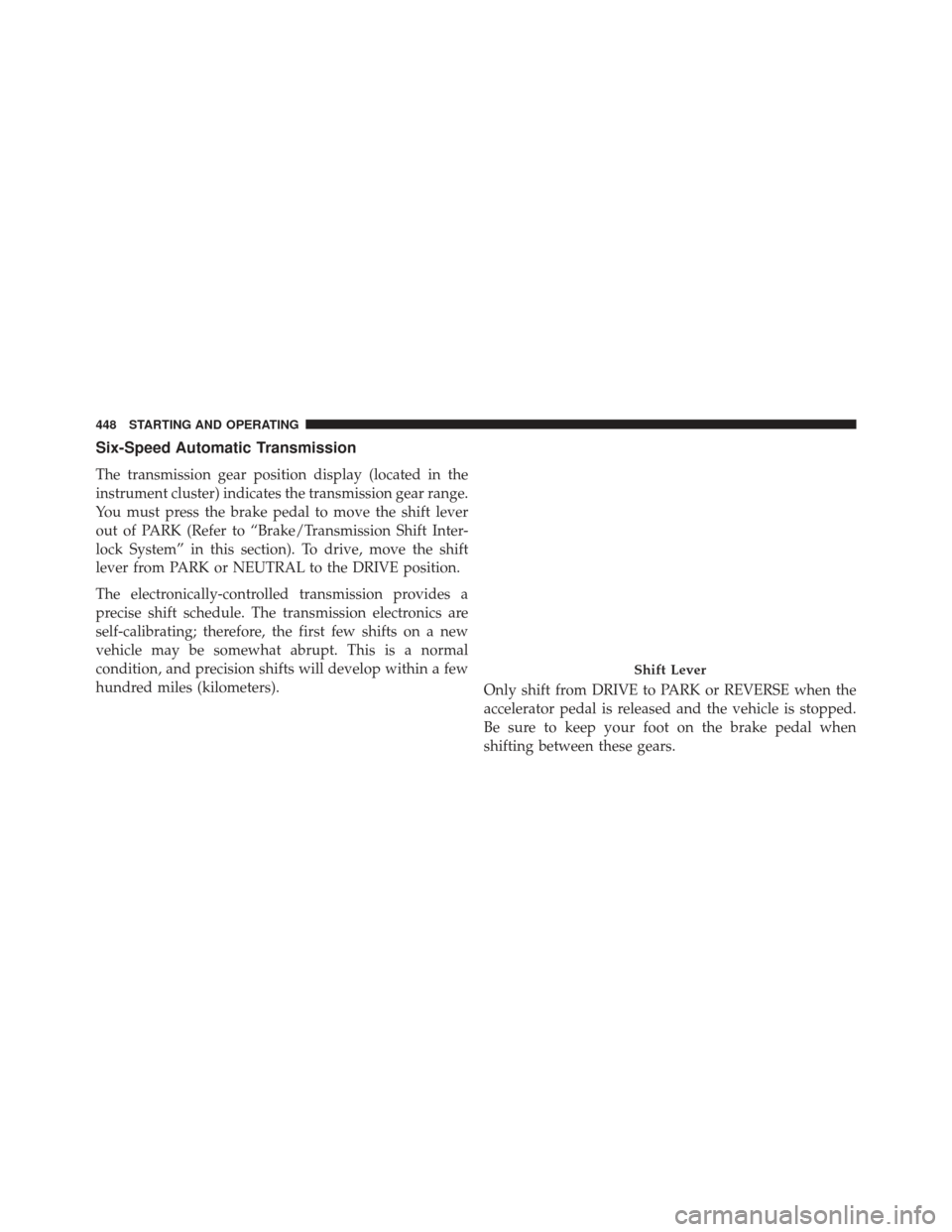 Ram Cargo Van 2014  Owners Manual Six-Speed Automatic Transmission
The transmission gear position display (located in the
instrument cluster) indicates the transmission gear range.
You must press the brake pedal to move the shift leve