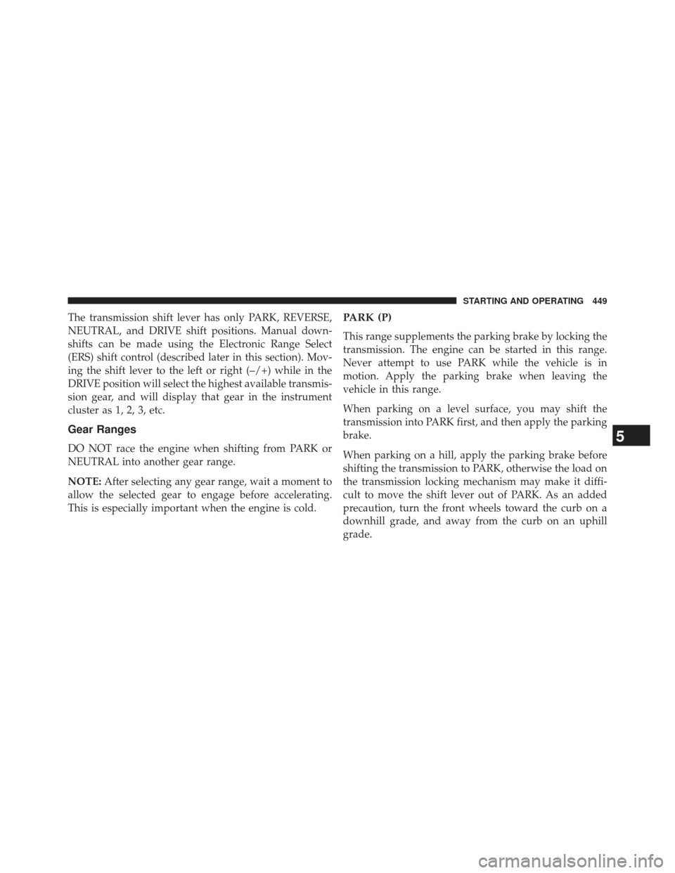 Ram Cargo Van 2014  Owners Manual The transmission shift lever has only PARK, REVERSE,
NEUTRAL, and DRIVE shift positions. Manual down-
shifts can be made using the Electronic Range Select
(ERS) shift control (described later in this 