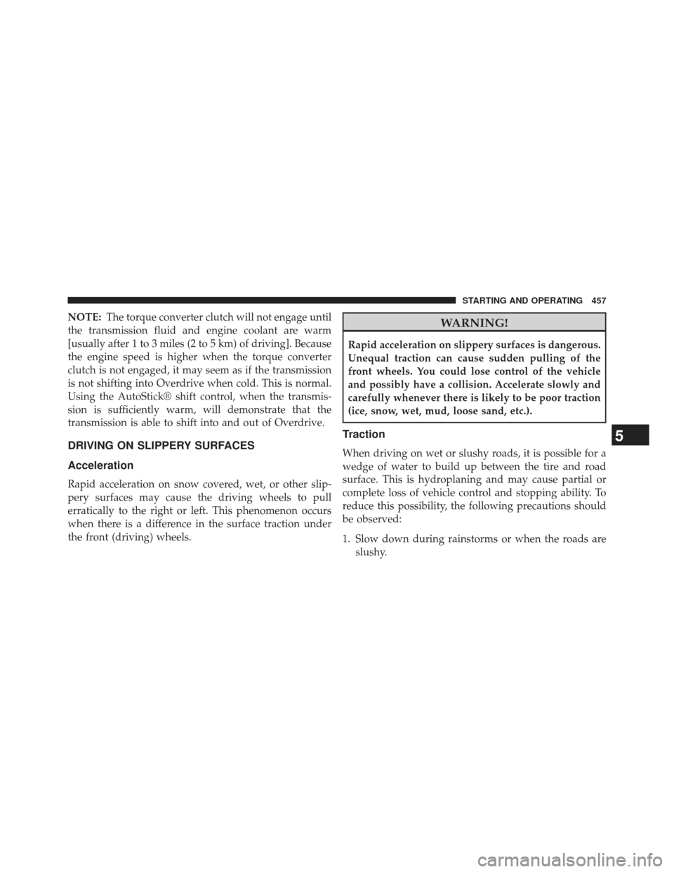Ram Cargo Van 2014  Owners Manual NOTE:The torque converter clutch will not engage until
the transmission fluid and engine coolant are warm
[usually after 1 to 3 miles (2 to 5 km) of driving]. Because
the engine speed is higher when t