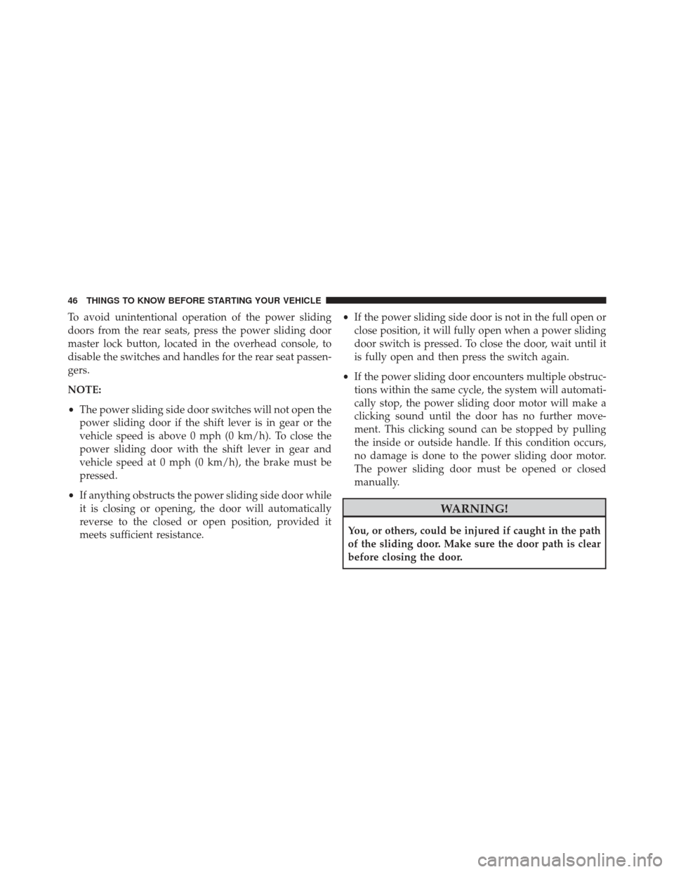 Ram Cargo Van 2014 Service Manual To avoid unintentional operation of the power sliding
doors from the rear seats, press the power sliding door
master lock button, located in the overhead console, to
disable the switches and handles f