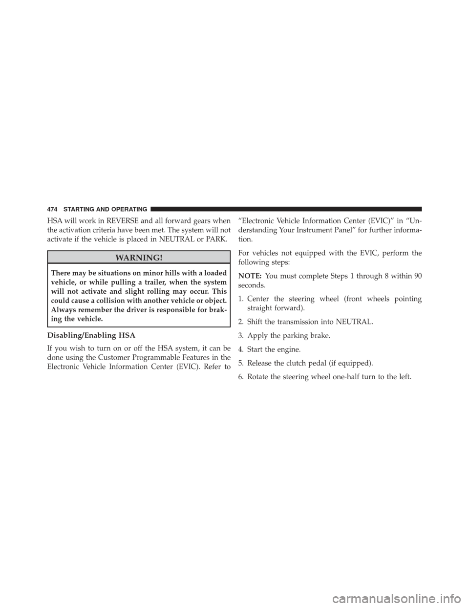 Ram Cargo Van 2014  Owners Manual HSA will work in REVERSE and all forward gears when
the activation criteria have been met. The system will not
activate if the vehicle is placed in NEUTRAL or PARK.
WARNING!
There may be situations on