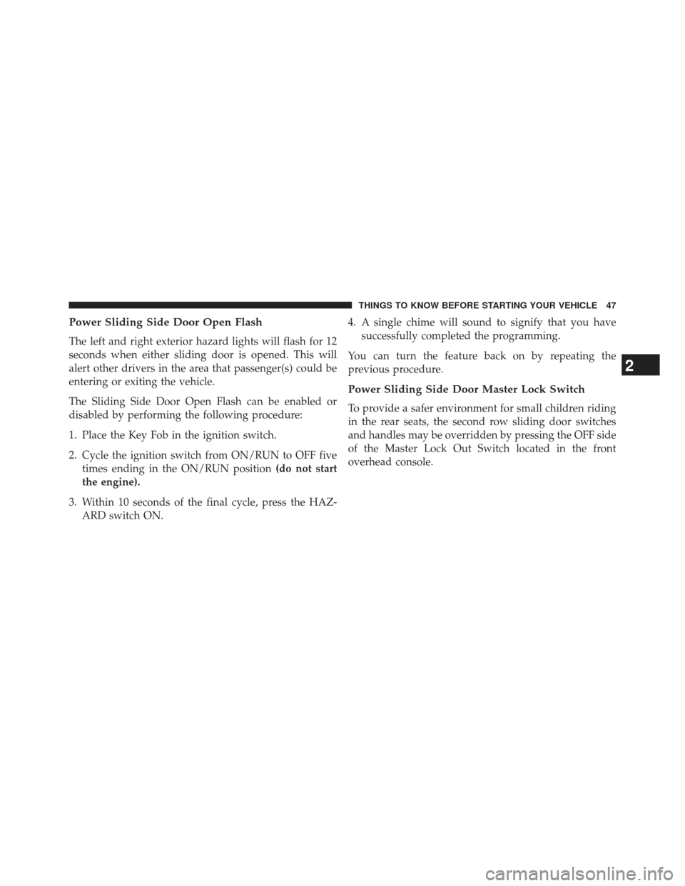 Ram Cargo Van 2014 Service Manual Power Sliding Side Door Open Flash
The left and right exterior hazard lights will flash for 12
seconds when either sliding door is opened. This will
alert other drivers in the area that passenger(s) c