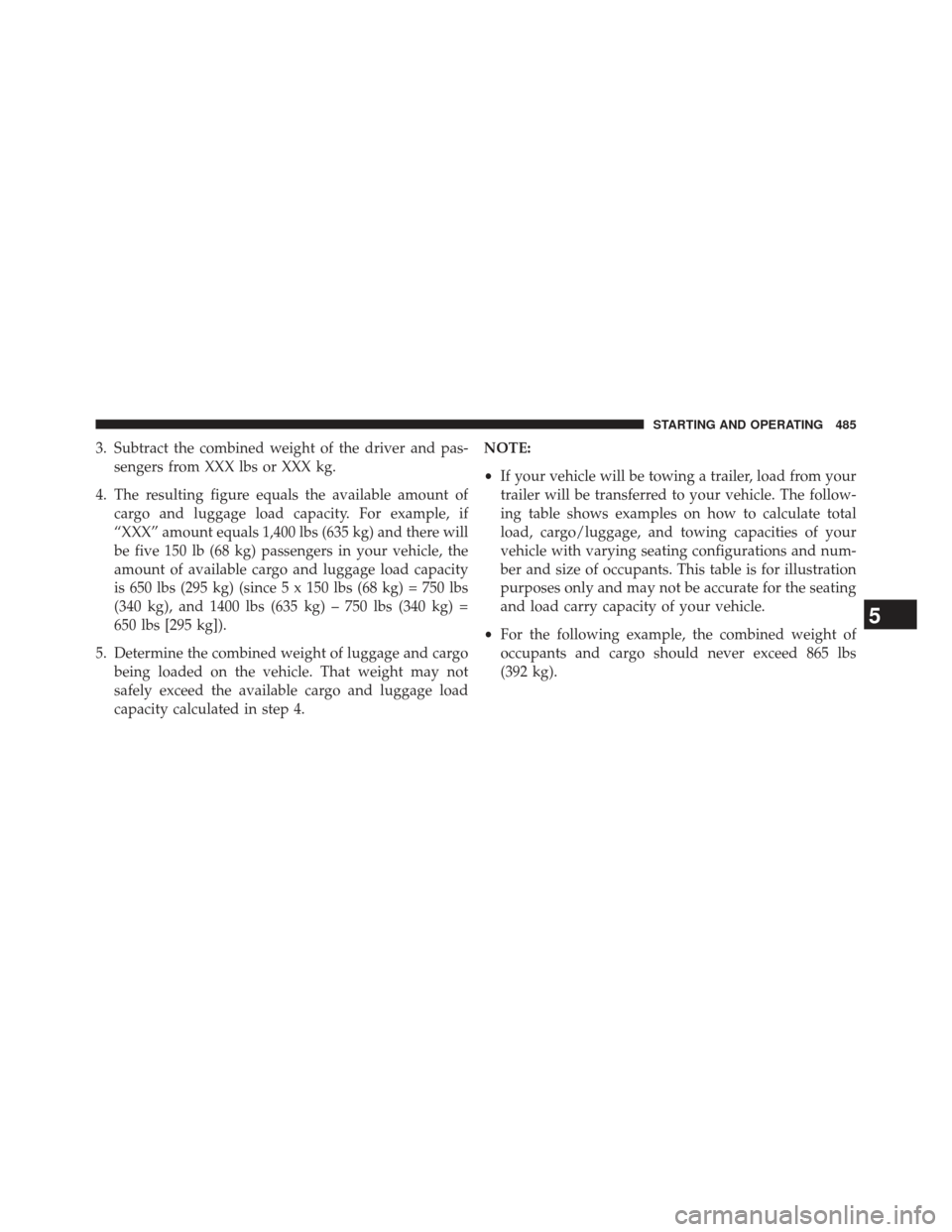 Ram Cargo Van 2014 Owners Manual 3. Subtract the combined weight of the driver and pas-sengers from XXX lbs or XXX kg.
4. The resulting figure equals the available amount of cargo and luggage load capacity. For example, if
“XXX” Ram Cargo Van 2014 Owners Manual 3. Subtract the combined weight of the driver and pas-sengers from XXX lbs or XXX kg.
4. The resulting figure equals the available amount of cargo and luggage load capacity. For example, if
“XXX”