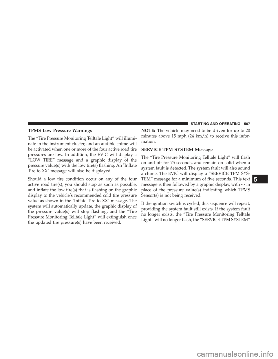 Ram Cargo Van 2014  Owners Manual TPMS Low Pressure Warnings
The “Tire Pressure Monitoring Telltale Light” will illumi-
nate in the instrument cluster, and an audible chime will
be activated when one or more of the four active roa