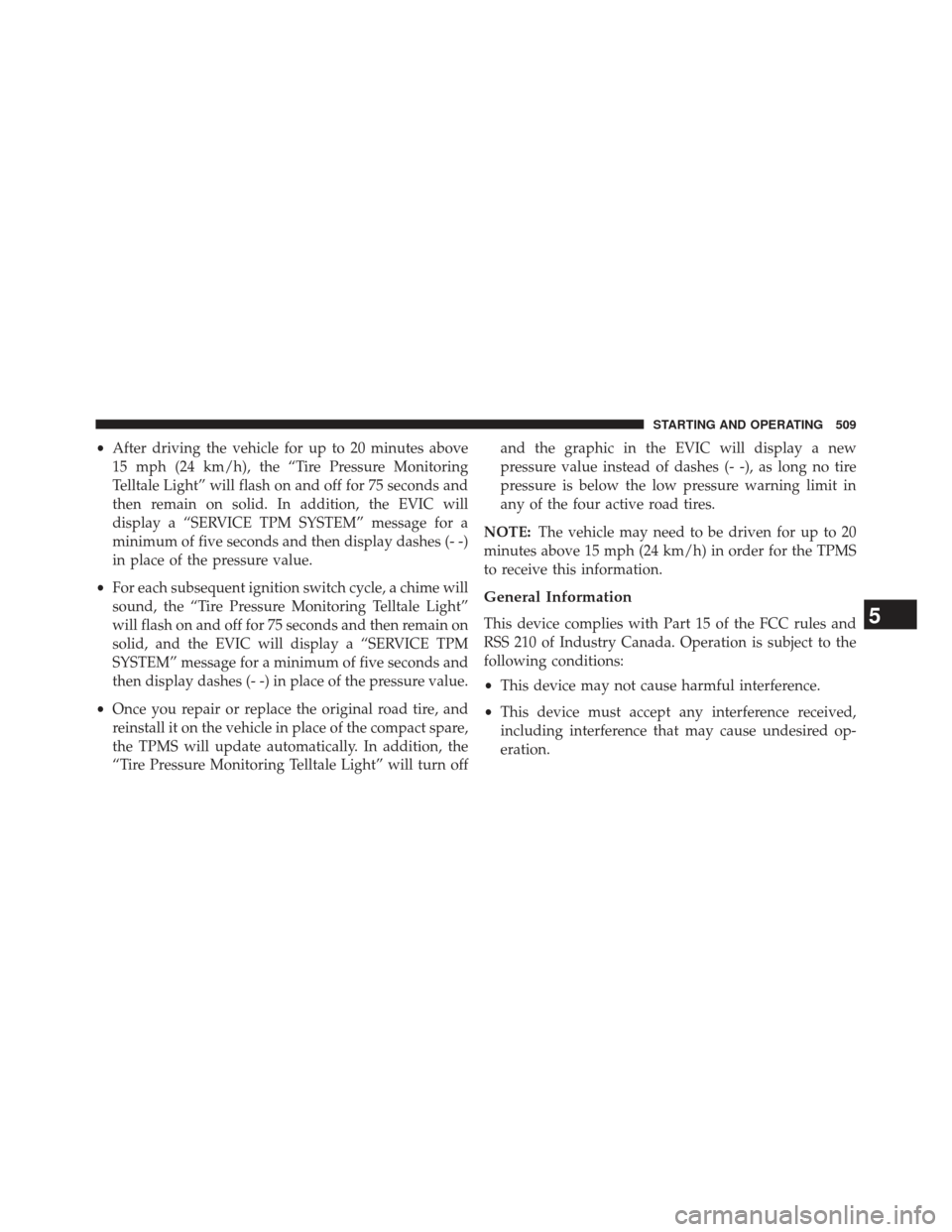 Ram Cargo Van 2014 Owners Manual •After driving the vehicle for up to 20 minutes above
15 mph (24 km/h), the “Tire Pressure Monitoring
Telltale Light” will flash on and off for 75 seconds and
then remain on solid. In addition, Ram Cargo Van 2014 Owners Manual •After driving the vehicle for up to 20 minutes above
15 mph (24 km/h), the “Tire Pressure Monitoring
Telltale Light” will flash on and off for 75 seconds and
then remain on solid. In addition,