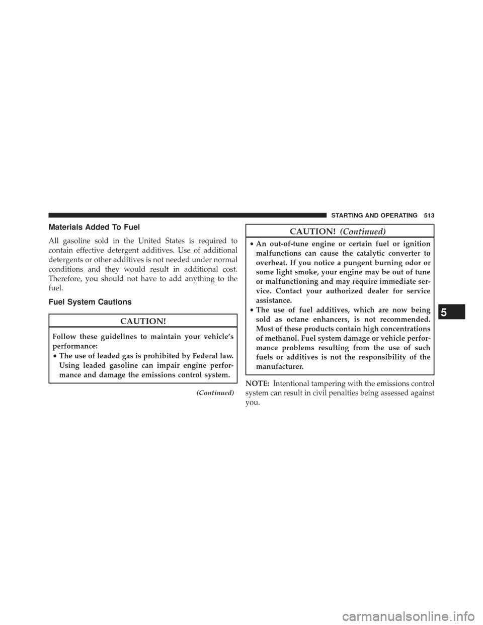 Ram Cargo Van 2014 Owners Manual Materials Added To Fuel
All gasoline sold in the United States is required to
contain effective detergent additives. Use of additional
detergents or other additives is not needed under normal
conditio Ram Cargo Van 2014 Owners Manual Materials Added To Fuel
All gasoline sold in the United States is required to
contain effective detergent additives. Use of additional
detergents or other additives is not needed under normal
conditio