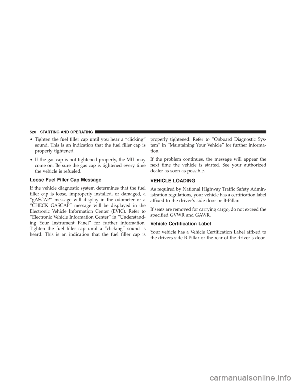 Ram Cargo Van 2014 Owners Manual •Tighten the fuel filler cap until you hear a “clicking”
sound. This is an indication that the fuel filler cap is
properly tightened.
• If the gas cap is not tightened properly, the MIL may
co Ram Cargo Van 2014 Owners Manual •Tighten the fuel filler cap until you hear a “clicking”
sound. This is an indication that the fuel filler cap is
properly tightened.
• If the gas cap is not tightened properly, the MIL may
co