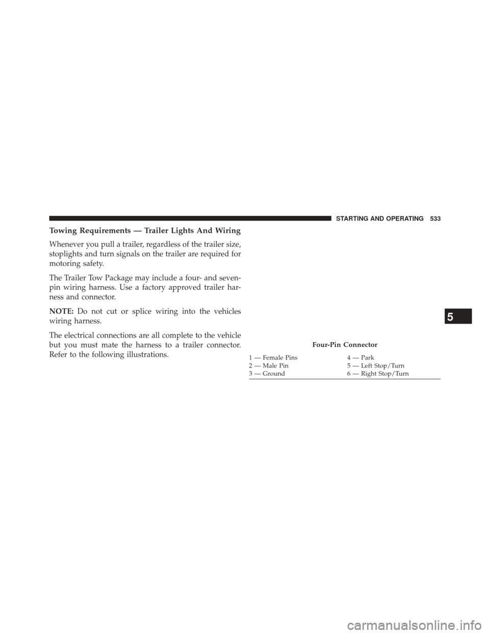 Ram Cargo Van 2014  Owners Manual Towing Requirements — Trailer Lights And Wiring
Whenever you pull a trailer, regardless of the trailer size,
stoplights and turn signals on the trailer are required for
motoring safety.
The Trailer 