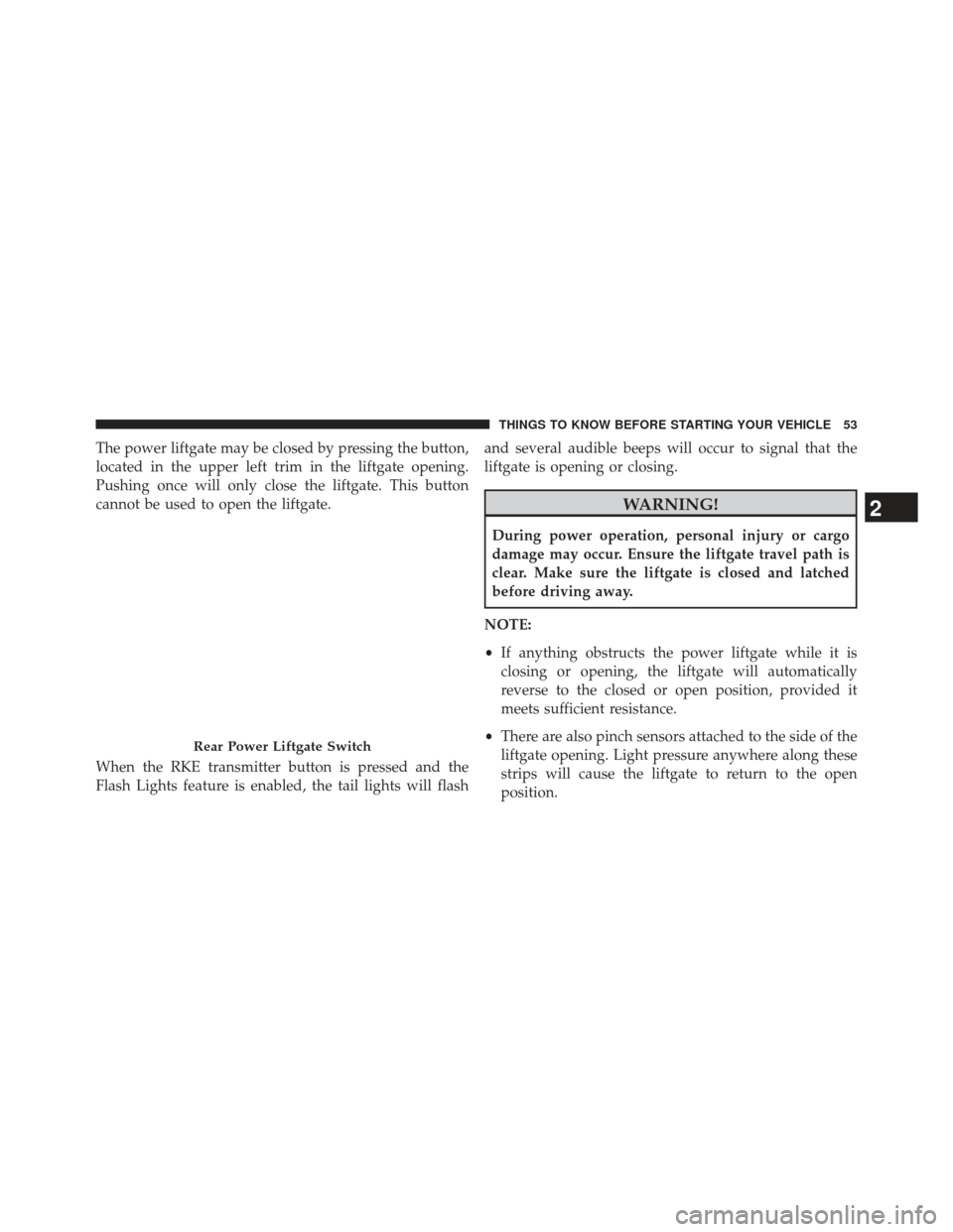 Ram Cargo Van 2014 Workshop Manual The power liftgate may be closed by pressing the button,
located in the upper left trim in the liftgate opening.
Pushing once will only close the liftgate. This button
cannot be used to open the liftg