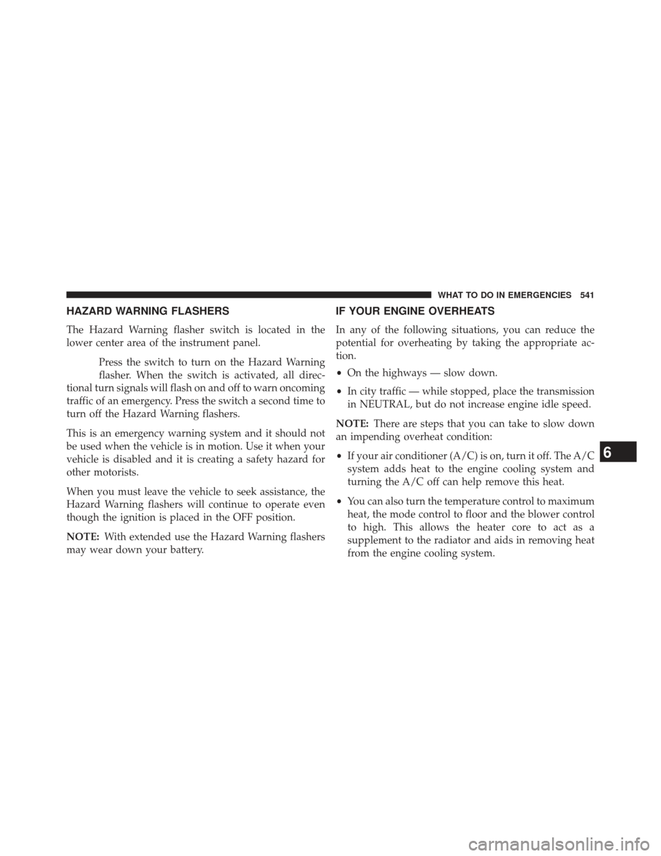 Ram Cargo Van 2014  Owners Manual HAZARD WARNING FLASHERS
The Hazard Warning flasher switch is located in the
lower center area of the instrument panel.Press the switch to turn on the Hazard Warning
flasher. When the switch is activat