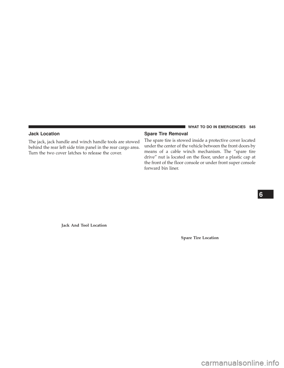 Ram Cargo Van 2014  Owners Manual Jack Location
The jack, jack handle and winch handle tools are stowed
behind the rear left side trim panel in the rear cargo area.
Turn the two cover latches to release the cover.
Spare Tire Removal
T