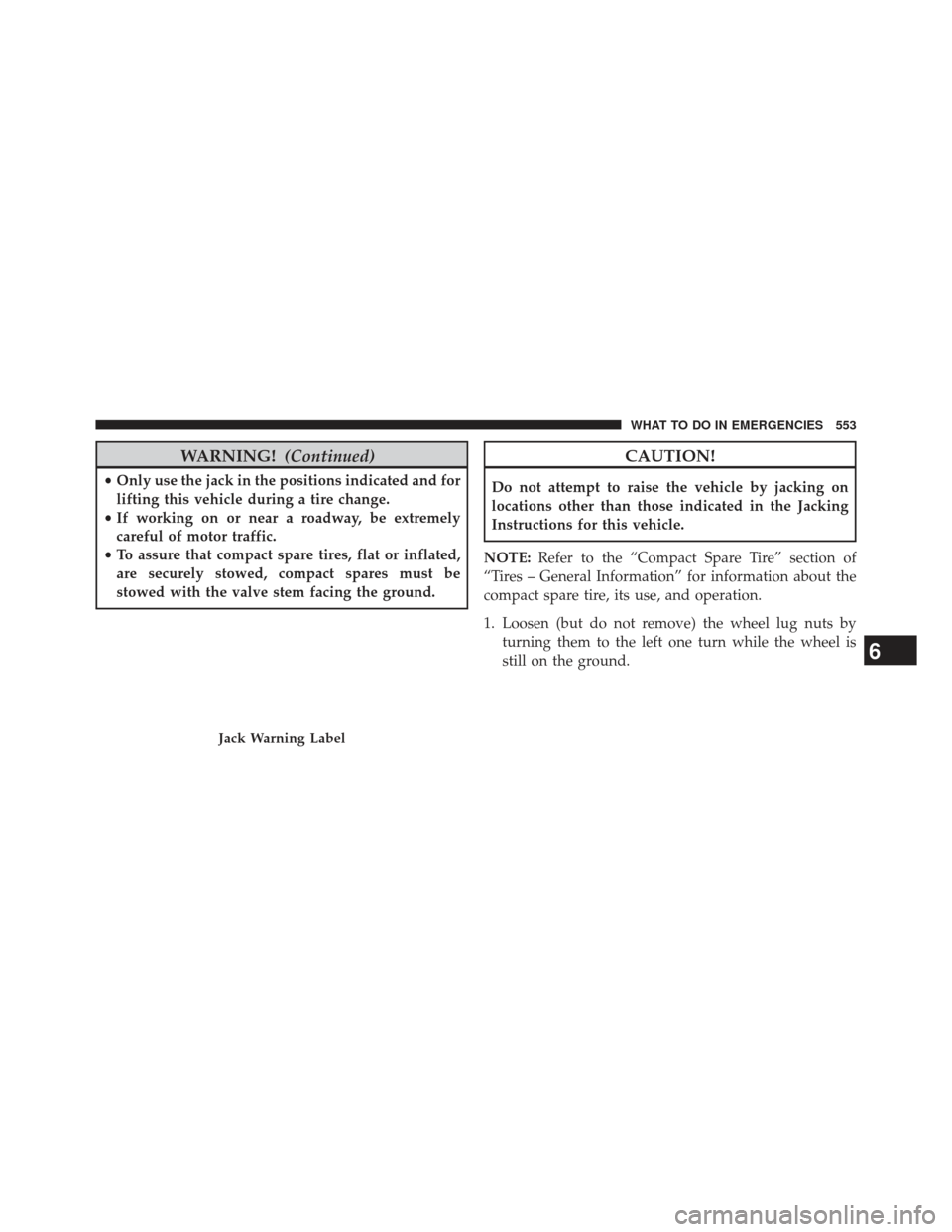 Ram Cargo Van 2014  Owners Manual WARNING!(Continued)
•Only use the jack in the positions indicated and for
lifting this vehicle during a tire change.
• If working on or near a roadway, be extremely
careful of motor traffic.
• T