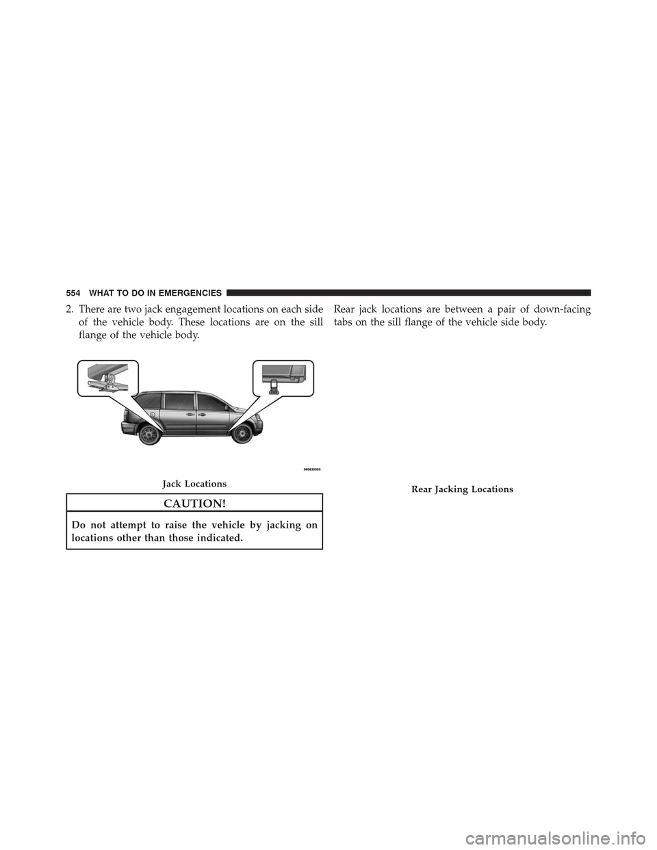 Ram Cargo Van 2014  Owners Manual 2. There are two jack engagement locations on each sideof the vehicle body. These locations are on the sill
flange of the vehicle body.
CAUTION!
Do not attempt to raise the vehicle by jacking on
locat