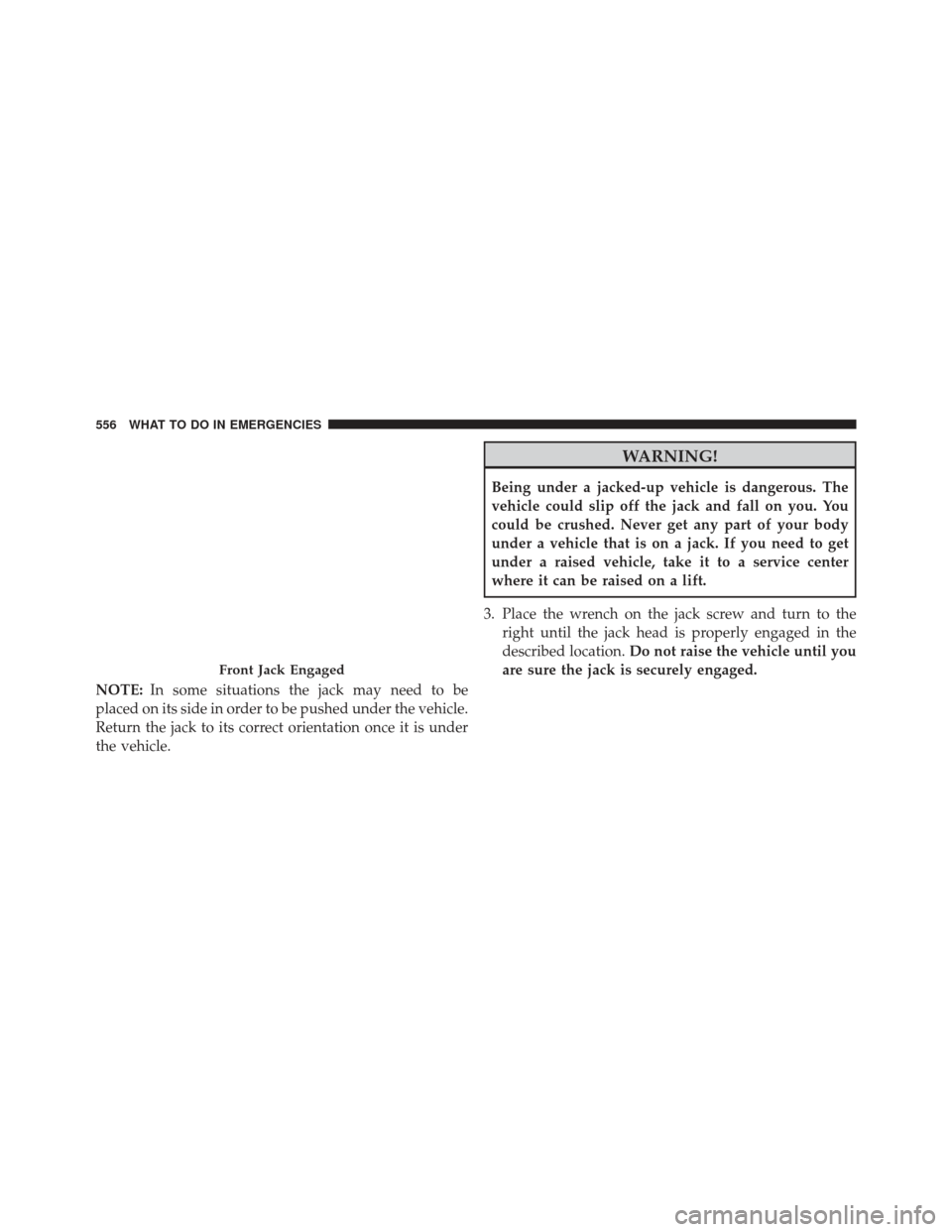 Ram Cargo Van 2014  Owners Manual NOTE:In some situations the jack may need to be
placed on its side in order to be pushed under the vehicle.
Return the jack to its correct orientation once it is under
the vehicle.
WARNING!
Being unde