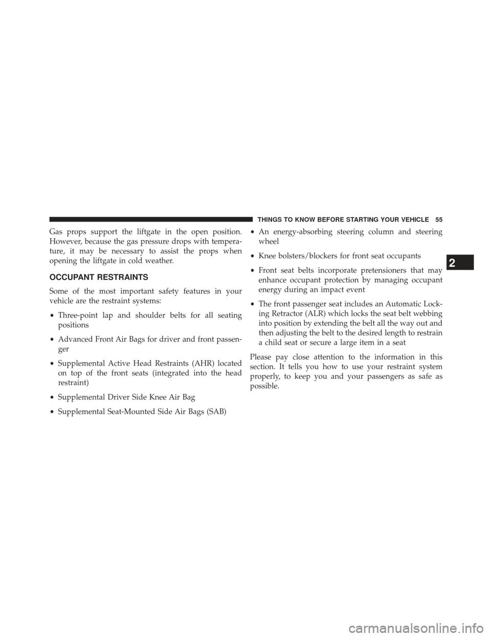 Ram Cargo Van 2014 Workshop Manual Gas props support the liftgate in the open position.
However, because the gas pressure drops with tempera-
ture, it may be necessary to assist the props when
opening the liftgate in cold weather.
OCCU