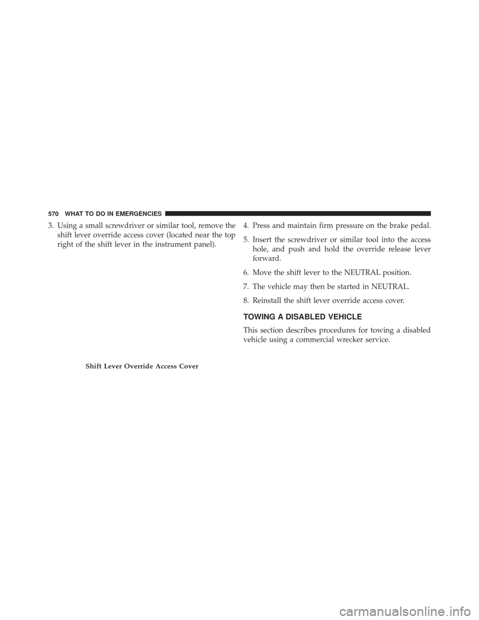 Ram Cargo Van 2014  Owners Manual 3. Using a small screwdriver or similar tool, remove theshift lever override access cover (located near the top
right of the shift lever in the instrument panel). 4. Press and maintain firm pressure o