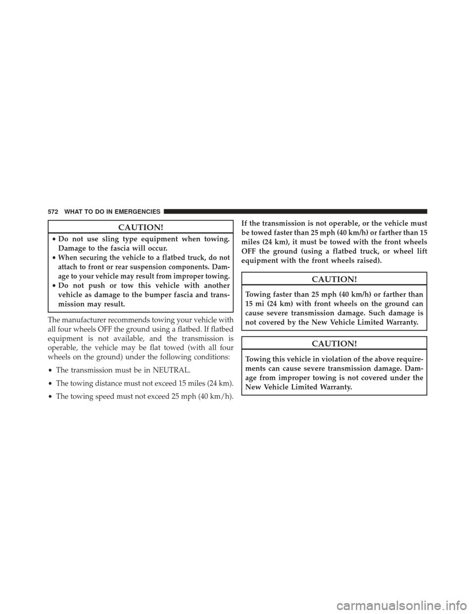Ram Cargo Van 2014  Owners Manual CAUTION!
•Do not use sling type equipment when towing.
Damage to the fascia will occur.
•
When securing the vehicle to a flatbed truck, do not
attach to front or rear suspension components. Dam-
a