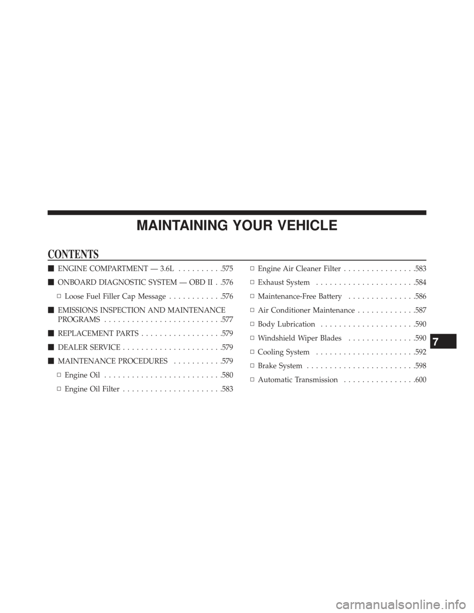 Ram Cargo Van 2014  Owners Manual MAINTAINING YOUR VEHICLE
CONTENTS
ENGINE COMPARTMENT — 3.6L ..........575
 ONBOARD DIAGNOSTIC SYSTEM — OBD II . .576
▫ Loose Fuel Filler Cap Message ............576
 EMISSIONS INSPECTION AND 