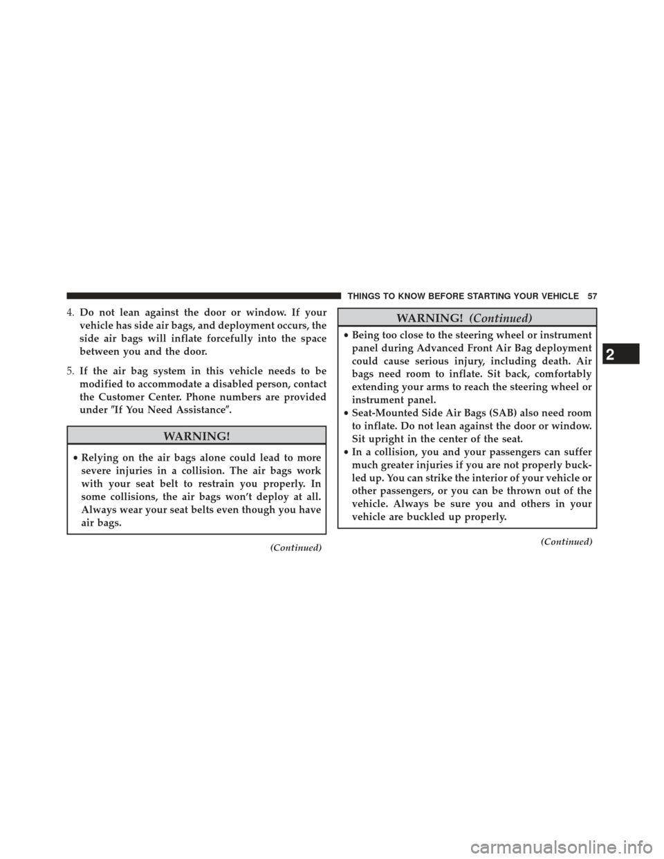 Ram Cargo Van 2014 Workshop Manual 4.Do not lean against the door or window. If your
vehicle has side air bags, and deployment occurs, the
side air bags will inflate forcefully into the space
between you and the door.
5. If the air bag
