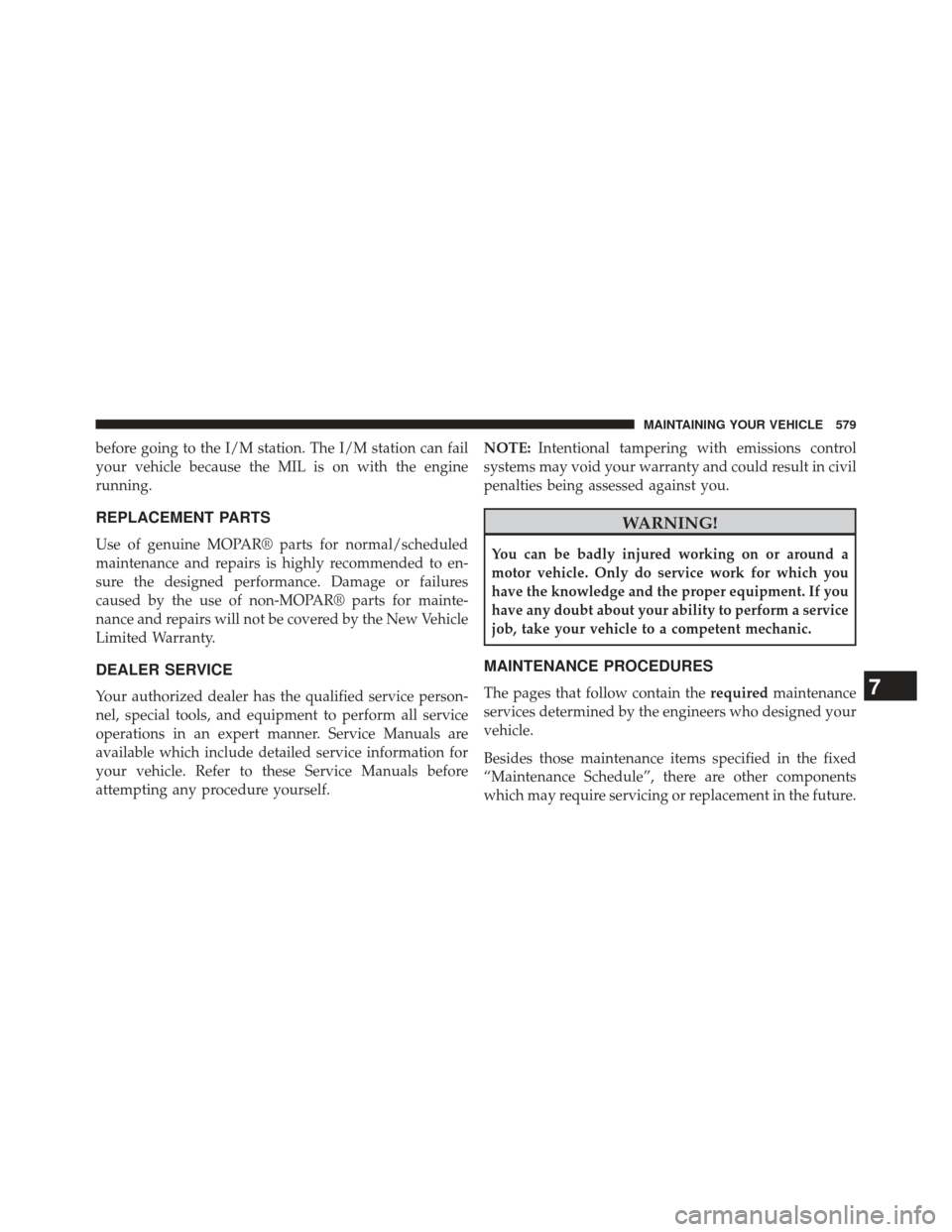 Ram Cargo Van 2014  Owners Manual before going to the I/M station. The I/M station can fail
your vehicle because the MIL is on with the engine
running.
REPLACEMENT PARTS
Use of genuine MOPAR® parts for normal/scheduled
maintenance an