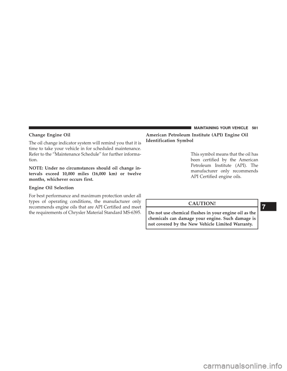 Ram Cargo Van 2014  Owners Manual Change Engine Oil
The oil change indicator system will remind you that it is
time to take your vehicle in for scheduled maintenance.
Refer to the “Maintenance Schedule” for further informa-
tion.
