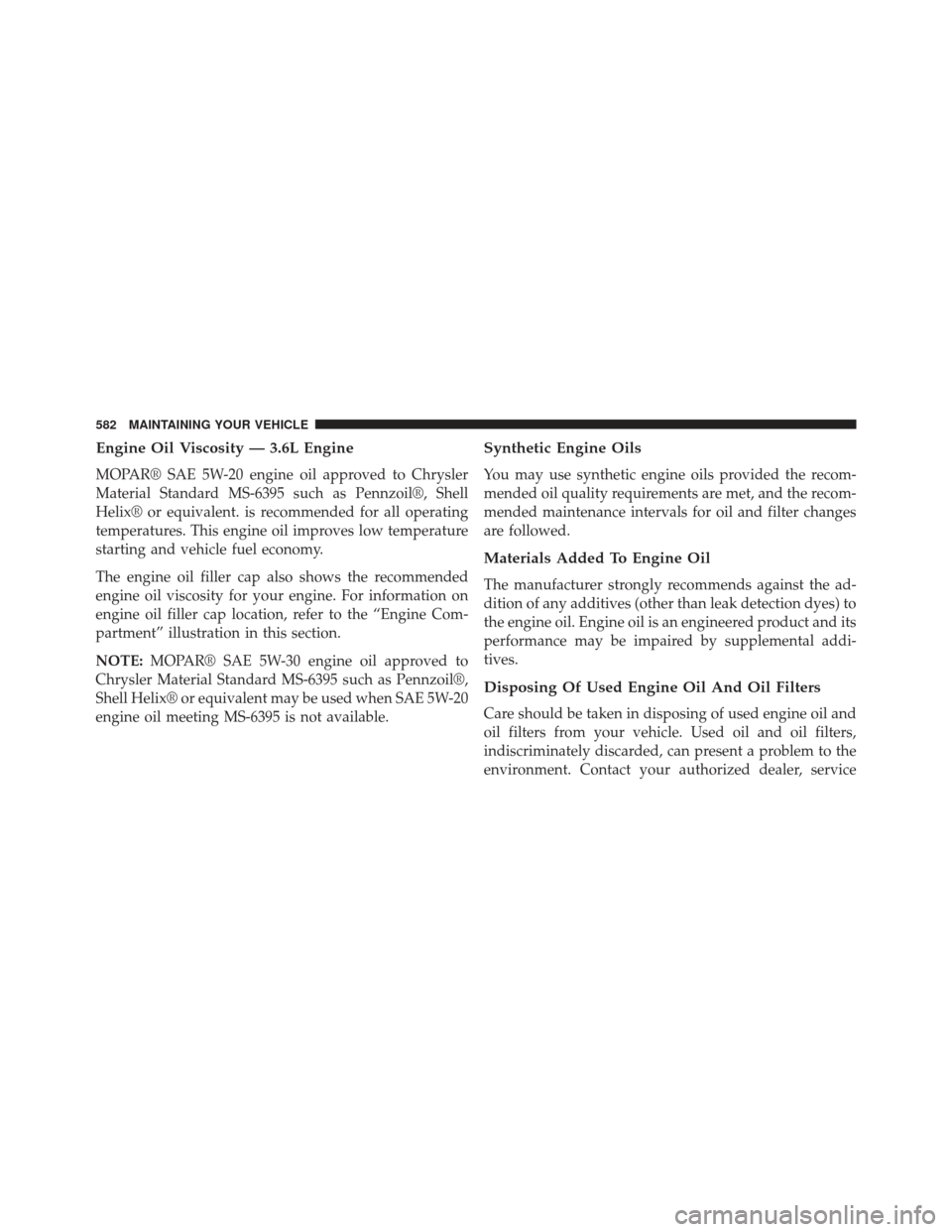 Ram Cargo Van 2014  Owners Manual Engine Oil Viscosity — 3.6L Engine
MOPAR® SAE 5W-20 engine oil approved to Chrysler
Material Standard MS-6395 such as Pennzoil®, Shell
Helix® or equivalent. is recommended for all operating
tempe
